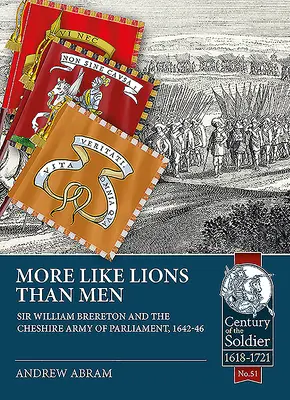 Mai mult ca leii decât ca oamenii: Sir William Brereton și armata parlamentară din Cheshire, 1642-1646 - More Like Lions Than Men: Sir William Brereton and the Cheshire Army of Parliament, 1642-46