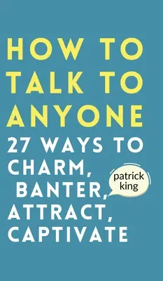 Cum să vorbești cu oricine: Cum să farmece, să glumească, să atragă și să captiveze - How to Talk to Anyone: How to Charm, Banter, Attract, & Captivate