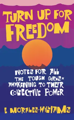 Întoarce-te pentru libertate: Însemnări pentru toate fetele dure* Trezirea la puterea lor colectivă - Turn Up for Freedom: Notes for All the Tough Girls* Awakening to Their Collective Power