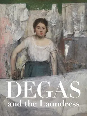 Degas și spălătoreasa: Femeile, munca și impresionismul - Degas and the Laundress: Women, Work, and Impressionism