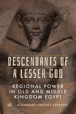 Descendenții unui zeu mai mic: Puterea regională în Egiptul Regatului Vechi și Mijlociu - Descendants of a Lesser God: Regional Power in Old and Middle Kingdom Egypt