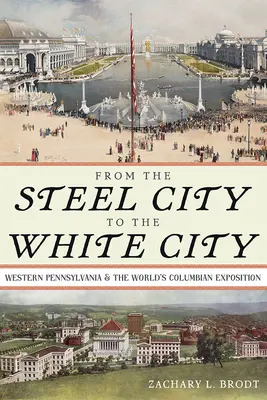 From the Steel City to the White City: Pennsylvania de Vest și Expoziția Columbiană Mondială - From the Steel City to the White City: Western Pennsylvania and the World's Columbian Exposition