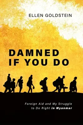 Damned If You Do: Foreign Aid and My Struggle to Do Right in Myanmar (Ajutorul străin și lupta mea pentru a face bine în Myanmar) - Damned If You Do: Foreign Aid and My Struggle to Do Right in Myanmar