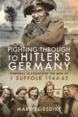 Fighting Through to Hitler's Germany: Relatări personale ale oamenilor din 1 Suffolk 1944-45 - Fighting Through to Hitler's Germany: Personal Accounts of the Men of 1 Suffolk 1944-45