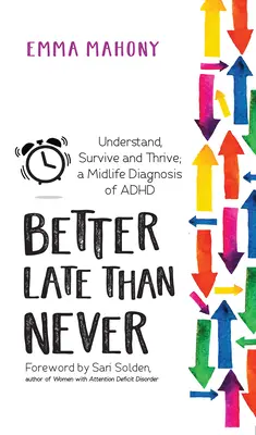 Mai bine mai târziu decât niciodată: Înțelege, supraviețuiește și prosperă -- Diagnosticarea ADHD la mijlocul vieții - Better Late Than Never: Understand, Survive and Thrive -- Midlife ADHD Diagnosis