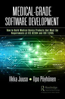Dezvoltarea de software de grad medical: Cum să construiți produse pentru dispozitive medicale care îndeplinesc cerințele IEC 62304 și ISO 13485 - Medical-Grade Software Development: How to Build Medical-Device Products That Meet the Requirements of IEC 62304 and ISO 13485