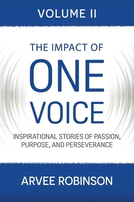 The Impact of One Voice, Volume II: Povești inspiraționale despre pasiune, scop și perseverență - The Impact of One Voice, Volume II: Inspirational Stories of Passion, Purpose, and Perseverance
