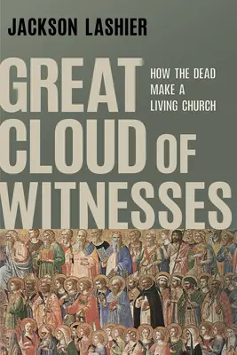 Marele nor de martori: Cum morții fac o biserică vie - Great Cloud of Witnesses: How the Dead Make a Living Church