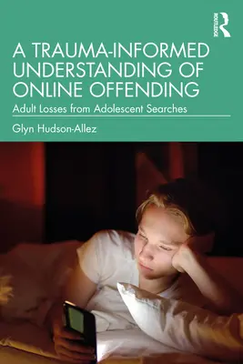 O înțelegere a infracțiunilor online bazată pe traumă: Pierderile adulților cauzate de căutările adolescenților - A Trauma-Informed Understanding of Online Offending: Adult Losses from Adolescent Searches