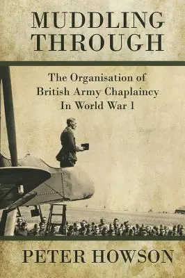 Muddling Through: Organizarea capelanatului armatei britanice în Primul Război Mondial - Muddling Through: The Organisation of British Army Chaplaincy in World War One