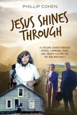 Iisus strălucește prin ea: A Lifelong Search Through Hippies, Communes, Rage, and Church Culture for the God Who Heals - Jesus Shines Through: A Lifelong Search Through Hippies, Communes, Rage, and Church Culture for the God Who Heals