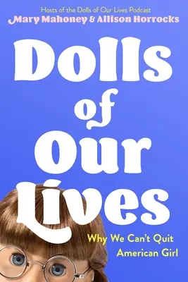 Dolls of Our Lives: De ce nu putem renunța la American Girl - Dolls of Our Lives: Why We Can't Quit American Girl