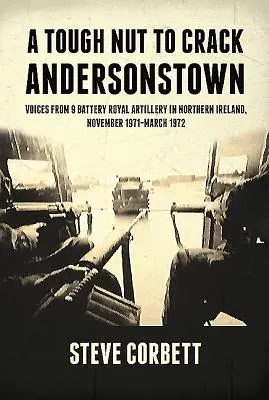 A Tough Nut to Crack - Andersonstown: Voci din Bateria 9 Artilerie Regală din Irlanda de Nord, noiembrie 1971-martie 1972 - A Tough Nut to Crack - Andersonstown: Voices from 9 Battery Royal Artillery in Northern Ireland, November 1971-March 1972