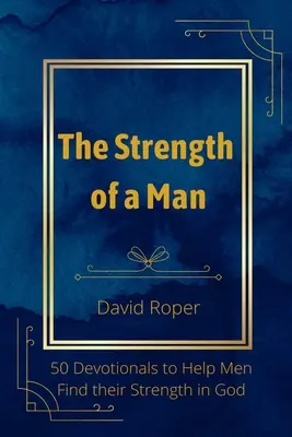 Puterea unui bărbat: 50 de devoționale pentru a-i ajuta pe bărbați să-și găsească puterea în Dumnezeu - The Strength of a Man: 50 Devotionals to Help Men Find Their Strength in God
