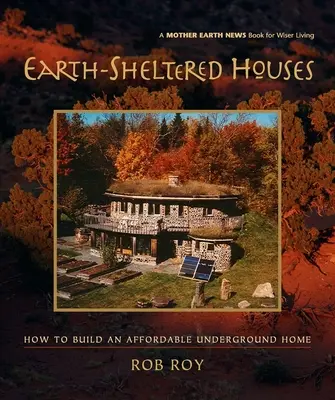 Earth-Sheltered Houses: Cum să construiți o casă subterană la prețuri accesibile - Earth-Sheltered Houses: How to Build an Affordable Underground Home