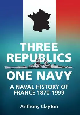 Trei republici, o singură marină - O istorie navală a Franței 1870-1999 - Three Republics One Navy - A Naval History of France 1870-1999