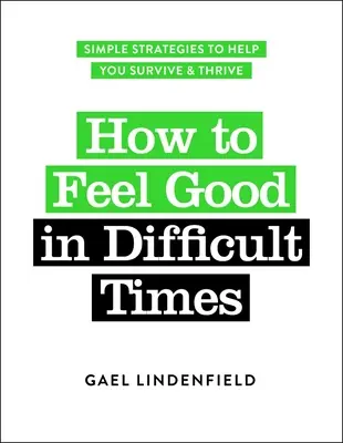 Cum să te simți bine în momente dificile: Strategii simple pentru a vă ajuta să supraviețuiți și să prosperați - How to Feel Good in Difficult Times: Simple Strategies to Help You Survive and Thrive