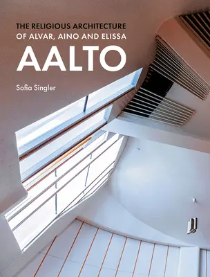 Arhitectura religioasă a lui Alvar, Aino și Elissa Aalto - The Religious Architecture of Alvar, Aino and Elissa Aalto
