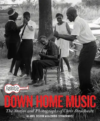 Arhoolie Records Down Home Music: Poveștile și fotografiile lui Chris Strachwitz - Arhoolie Records Down Home Music: The Stories and Photographs of Chris Strachwitz