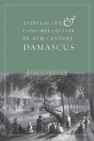 Viața de zi cu zi și cultura de consum în Damascul secolului al XVIII-lea - Everyday Life and Consumer Culture in Eighteenth-Century Damascus