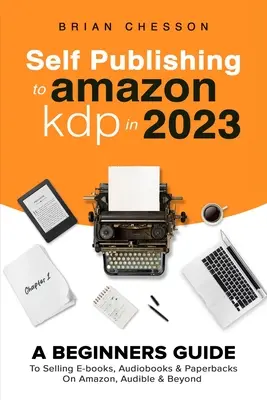 Self Publishing la Amazon KDP în 2023 - Un ghid pentru începători pentru a vinde cărți electronice, audiobook-uri și cărți de hârtie pe Amazon, Audible și dincolo - Self Publishing To Amazon KDP In 2023 - A Beginners Guide To Selling E-books, Audiobooks & Paperbacks On Amazon, Audible & Beyond