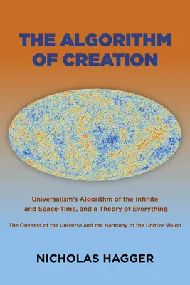 Algoritmul creației: Algoritmul universalismului despre infinit și spațiu-timp, unicitatea universului și viziunea unitivă și o The - The Algorithm of Creation: Universalism's Algorithm of the Infinite and Space-Time, the Oneness of the Universe and the Unitive Vision, and a The