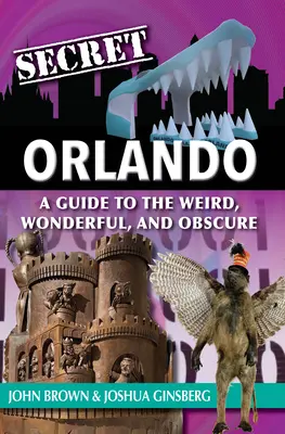 Secret Orlando: Un ghid al lucrurilor ciudate, minunate și obscure - Secret Orlando: A Guide to the Weird, Wonderful, and Obscure