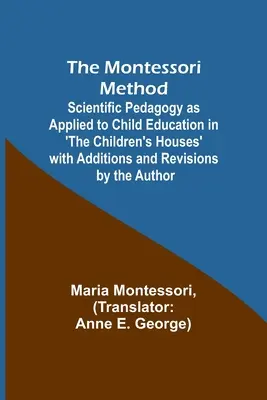 The Montessori Method; Scientific Pedagogy as Applied to Child Education in 'The Children's Houses' with Additions and Revisions by the Author