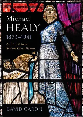 Michael Healy, 1873-1941: Un pionier al vitraliilor din Tr Gloine - Michael Healy, 1873-1941: An Tr Gloine's Stained Glass Pioneer