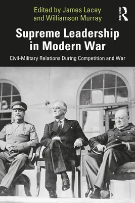 Conducerea supremă în războiul modern: Relațiile civil-militare în timpul competiției și războiului - Supreme Leadership in Modern War: Civil-Military Relations During Competition and War