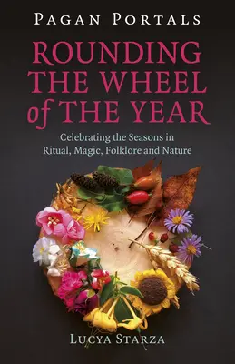 Pagan Portals - Înconjurând roata anului: Celebrarea anotimpurilor prin ritualuri, magie, folclor și natură - Pagan Portals - Rounding the Wheel of the Year: Celebrating the Seasons in Ritual, Magic, Folklore and Nature