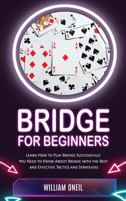 Bridge pentru începători: Învățați cum să jucați bridge cu succes (Trebuie să știți despre bridge cu cele mai bune și eficiente tactici și strategie - Bridge for Beginners: Learn How to Play Bridge Successfully (You Need to Know About Bridge with the Best and Effective Tactics and Strategie