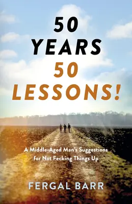 50 de ani - 50 de lecții!: Sugestiile unui bărbat de vârstă mijlocie pentru a nu strica lucrurile - acum și mai târziu în viață! - 50 Years - 50 Lessons!: A Middle-Aged Man's Suggestions for Not Fecking Things Up - Now and in Later Life!