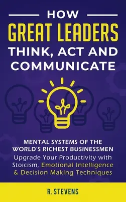 Cum gândesc, acționează și comunică marii lideri: Sistemele mentale, modelele și obiceiurile celor mai bogați oameni de afaceri din lume - Upgrade Your Mental Capabilities - How Great Leaders Think, Act and Communicate: Mental Systems, Models and Habits of the Worlds Richest Businessmen - Upgrade Your Mental Capabilities