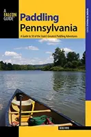 Paddling Pennsylvania: Un ghid pentru 50 dintre cele mai grozave aventuri de paddling ale statului, prima ediție - Paddling Pennsylvania: A Guide to 50 of the State's Greatest Paddling Adventures, First Edition