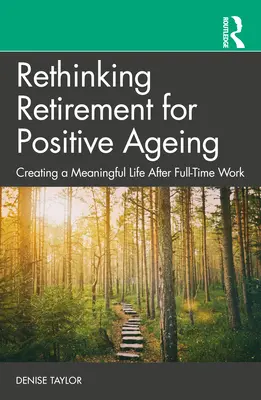 Regândirea pensionării pentru o îmbătrânire pozitivă: Crearea unei vieți pline de sens după o activitate cu normă întreagă - Rethinking Retirement for Positive Ageing: Creating a Meaningful Life After Full-Time Work