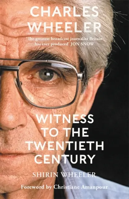 Charles Wheeler - Martor al secolului XX - O viață în știri. Prefață de Christiane Amanpour - Charles Wheeler - Witness to the Twentieth Century - A Life in News. Foreword by Christiane Amanpour