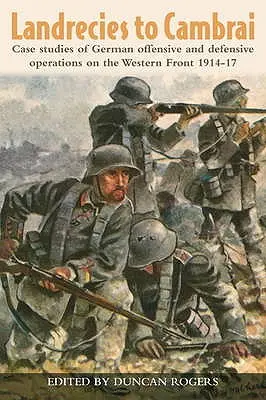 De la Landrecies la Cambrai: Studii de caz ale operațiunilor ofensive și defensive germane pe frontul de vest 1914-17 - Landrecies to Cambrai: Case Studies of German Offensive and Defensive Operations on the Western Front 1914-17