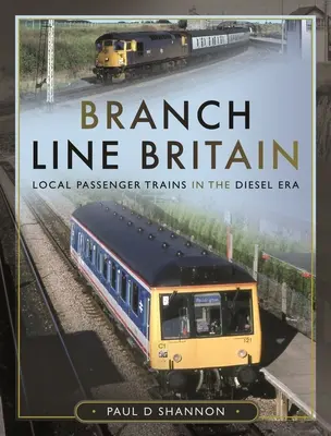 Branch Line Britain: Trenuri locale de călători în era Diesel - Branch Line Britain: Local Passenger Trains in the Diesel Era