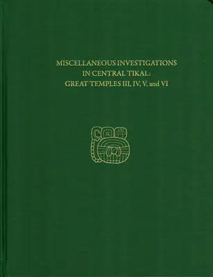 Investigații diverse în Tikal central - Marile temple III, IV, V și VI: Tikal Report 23b - Miscellaneous Investigations in Central Tikal--Great Temples III, IV, V, and VI: Tikal Report 23b