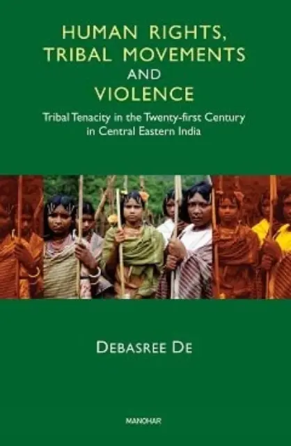 Drepturile omului, mișcările tribale și violența - tenacitatea tribală în secolul XXI în India central-estică - Human Rights, Tribal Movements and Violence - Tribal Tenacity in the Twenty-first Century in Central Eastern India