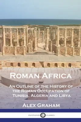 Africa romană: O schiță a istoriei ocupației romane a Tunisiei, Algeriei și Libiei - Roman Africa: An Outline of the History of the Roman Occupation of Tunisia, Algeria and Libya