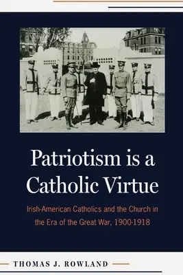 Patriotismul este o virtute catolică: catolicii irlandezo-americani și biserica în epoca Marelui Război, 1900-1918 - Patriotism Is a Catholic Virtue: Irish-American Catholics and the Church in the Era of the Great War, 1900-1918
