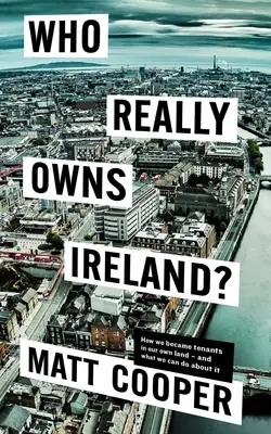 Cine deține cu adevărat Irlanda: Cum am devenit chiriași pe propriul nostru pământ - și ce putem face în această privință - Who Really Owns Ireland: How We Became Tenants in Our Own Land - And What We Can Do about It