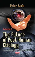Viitorul etiologiei post-umane - Către o nouă teorie a cauzei și efectului -- Volumul 1 - Future of Post-Human Etiology - Towards a New Theory of Cause & Effect -- Volume 1