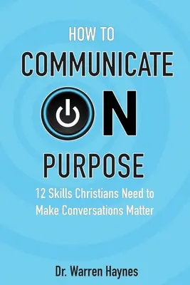 Cum să comunici cu scop: 12 abilități de care creștinii au nevoie pentru a face conversațiile să conteze - How to Communicate on Purpose: 12 Skills Christians Need to Make Conversations Matter