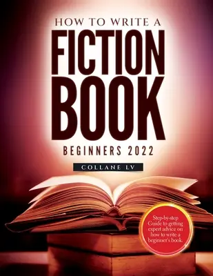 Cum să scrii o carte de ficțiune pentru începători 2022: Ghid pas cu pas pentru a obține sfaturi de specialitate despre cum să scrii o carte pentru începători - How to Write a Fiction Book For Beginners 2022: Step-by-step Guide to getting expert advice on how to write a beginner's book