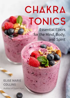 Chakra Tonics: Elixiruri esențiale pentru minte, corp și spirit (Vindecarea energetică, echilibrarea chakrelor) - Chakra Tonics: Essential Elixirs for the Mind, Body, and Spirit (Energy Healing, Chakra Balancing)