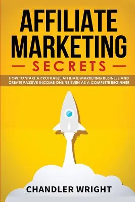 Marketing afiliat: Secretele - Cum să începeți o afacere profitabilă de marketing afiliat și să generați venituri pasive online, chiar și ca un Complet - Affiliate Marketing: Secrets - How to Start a Profitable Affiliate Marketing Business and Generate Passive Income Online, Even as a Complet
