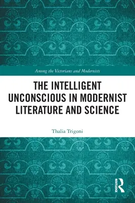 Inconștientul inteligent în literatura și știința modernistă - The Intelligent Unconscious in Modernist Literature and Science
